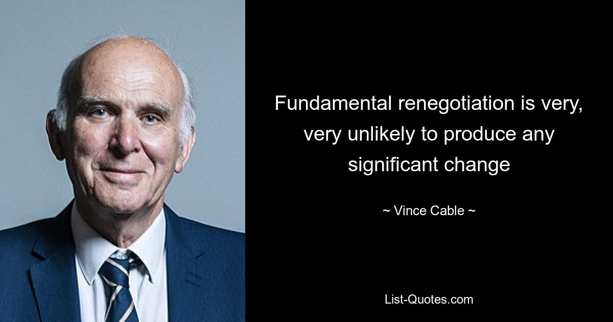 Fundamental renegotiation is very, very unlikely to produce any significant change — © Vince Cable