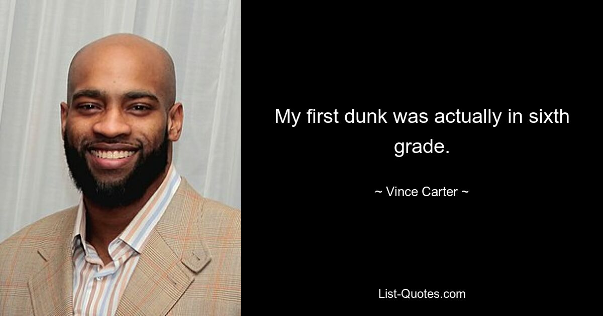 My first dunk was actually in sixth grade. — © Vince Carter