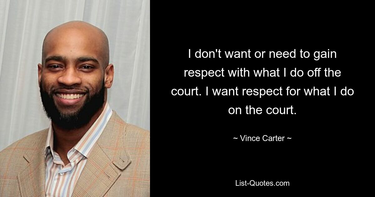 I don't want or need to gain respect with what I do off the court. I want respect for what I do on the court. — © Vince Carter