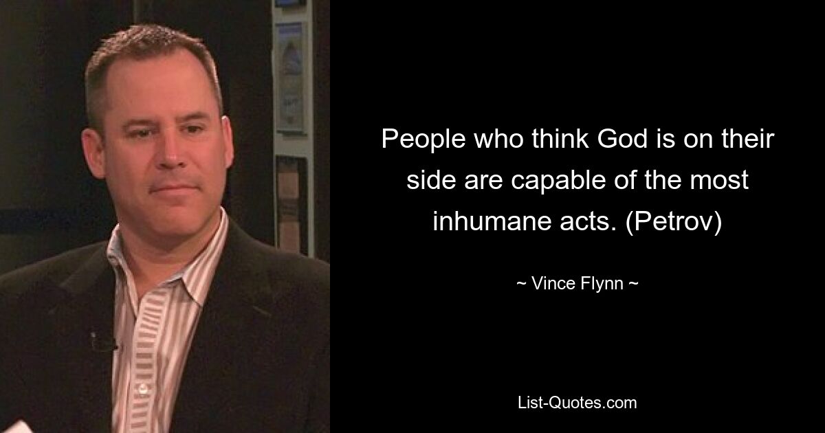 People who think God is on their side are capable of the most inhumane acts. (Petrov) — © Vince Flynn