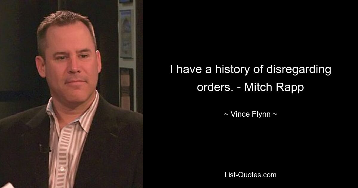 I have a history of disregarding orders. - Mitch Rapp — © Vince Flynn