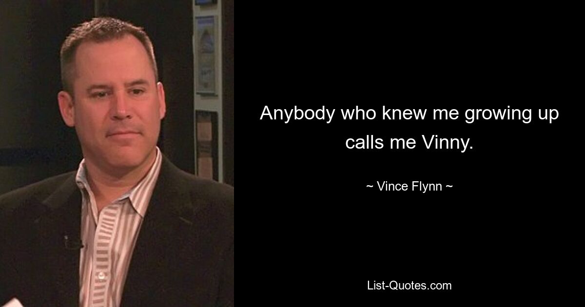 Anybody who knew me growing up calls me Vinny. — © Vince Flynn