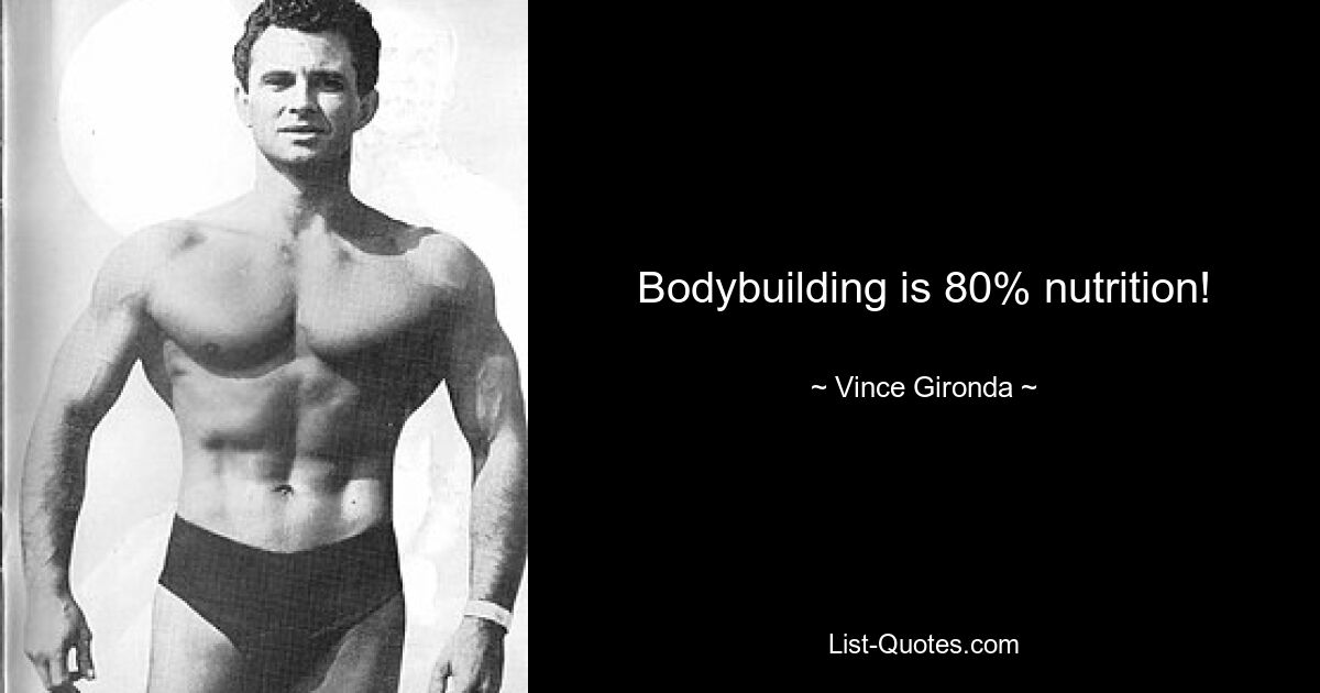 Bodybuilding is 80% nutrition! — © Vince Gironda