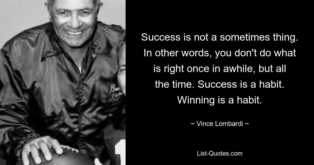 Erfolg ist keine Selbstverständlichkeit. Mit anderen Worten: Das Richtige tut man nicht ab und zu, sondern ständig. Erfolg ist eine Gewohnheit. Gewinnen ist eine Gewohnheit. — © Vince Lombardi 