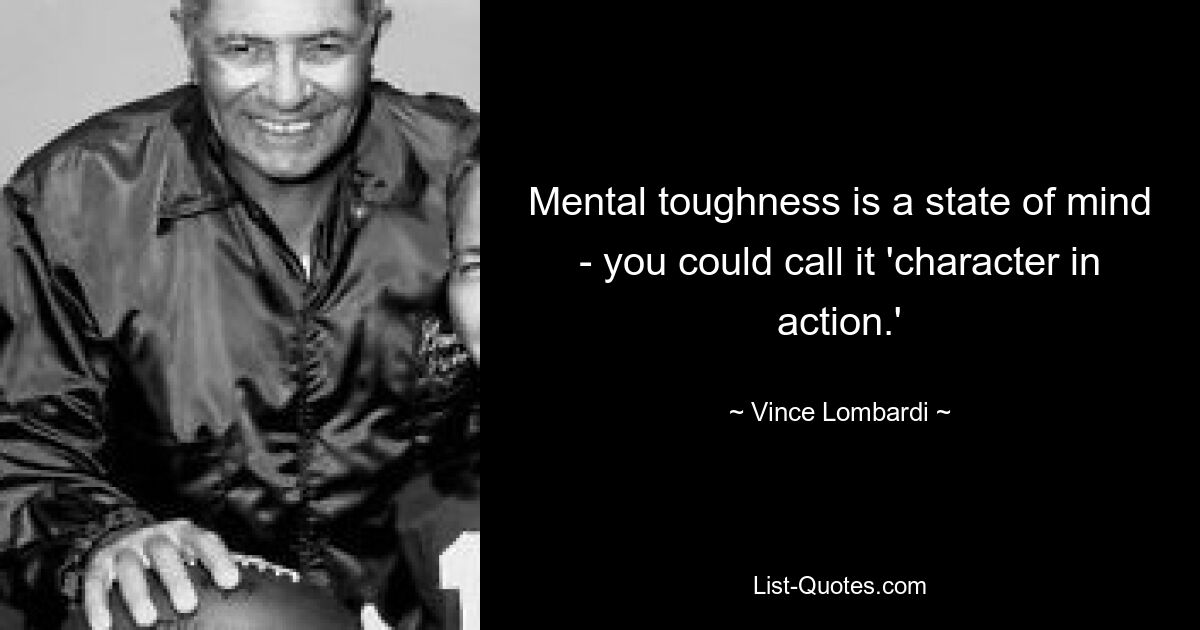 Mental toughness is a state of mind - you could call it 'character in action.' — © Vince Lombardi