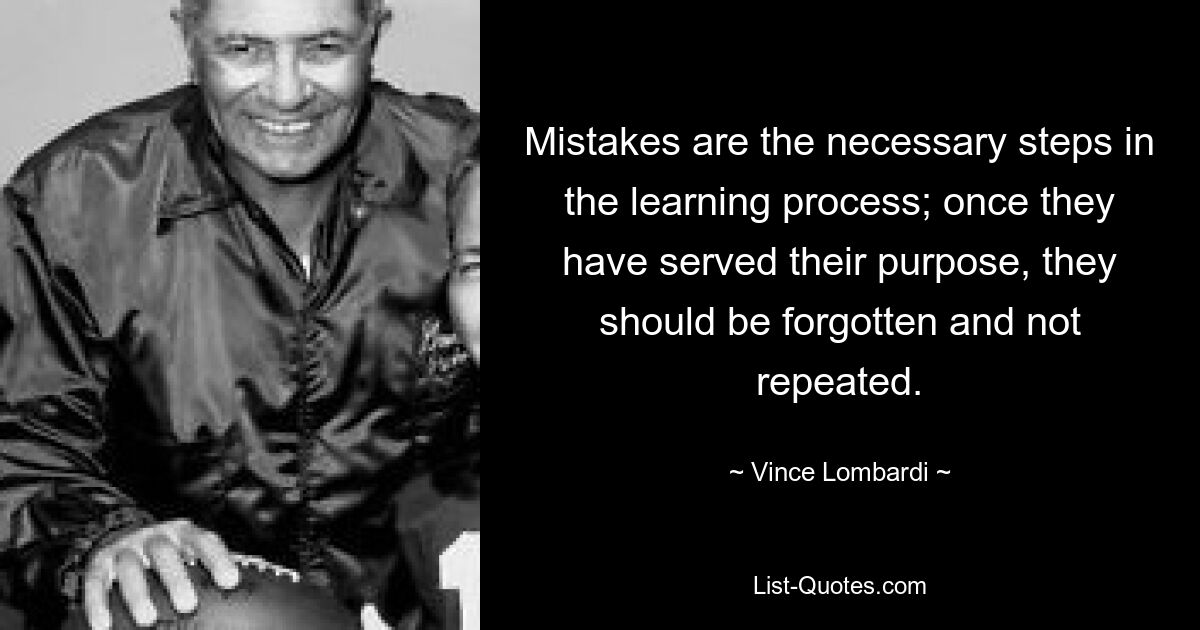 Ошибки — это необходимые шаги в процессе обучения; как только они выполнили свою задачу, их следует забыть и не повторять. — © Винс Ломбарди 