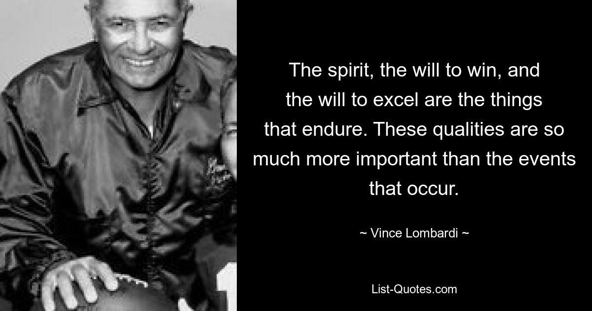 The spirit, the will to win, and the will to excel are the things that endure. These qualities are so much more important than the events that occur. — © Vince Lombardi