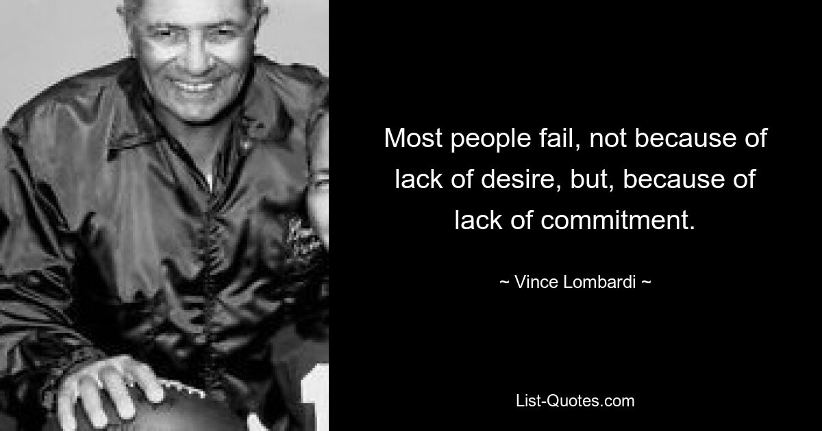 Most people fail, not because of lack of desire, but, because of lack of commitment. — © Vince Lombardi