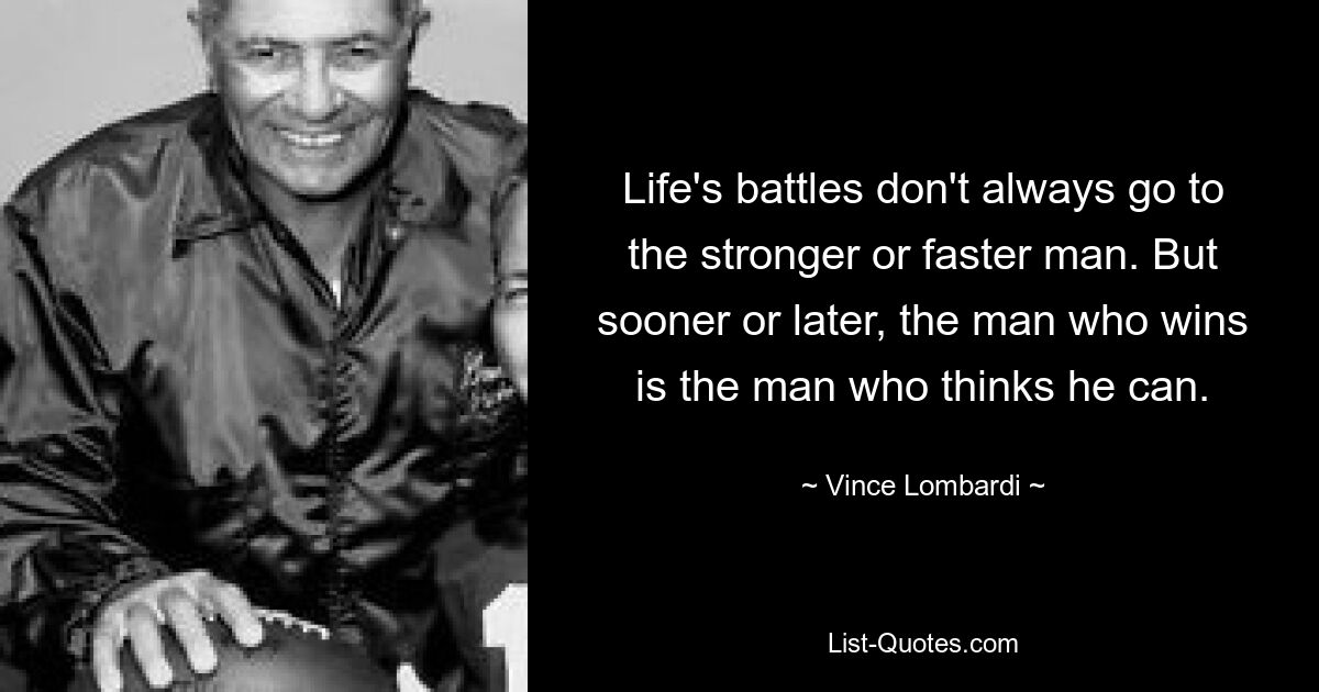 Life's battles don't always go to the stronger or faster man. But sooner or later, the man who wins is the man who thinks he can. — © Vince Lombardi