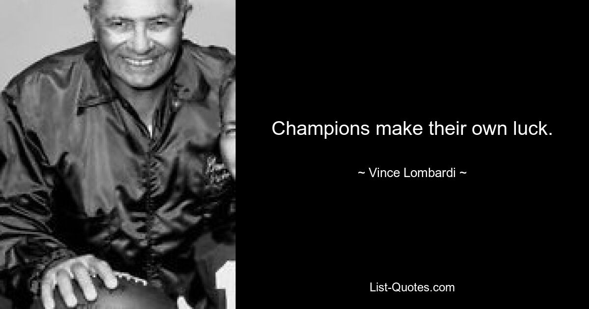 Champions make their own luck. — © Vince Lombardi