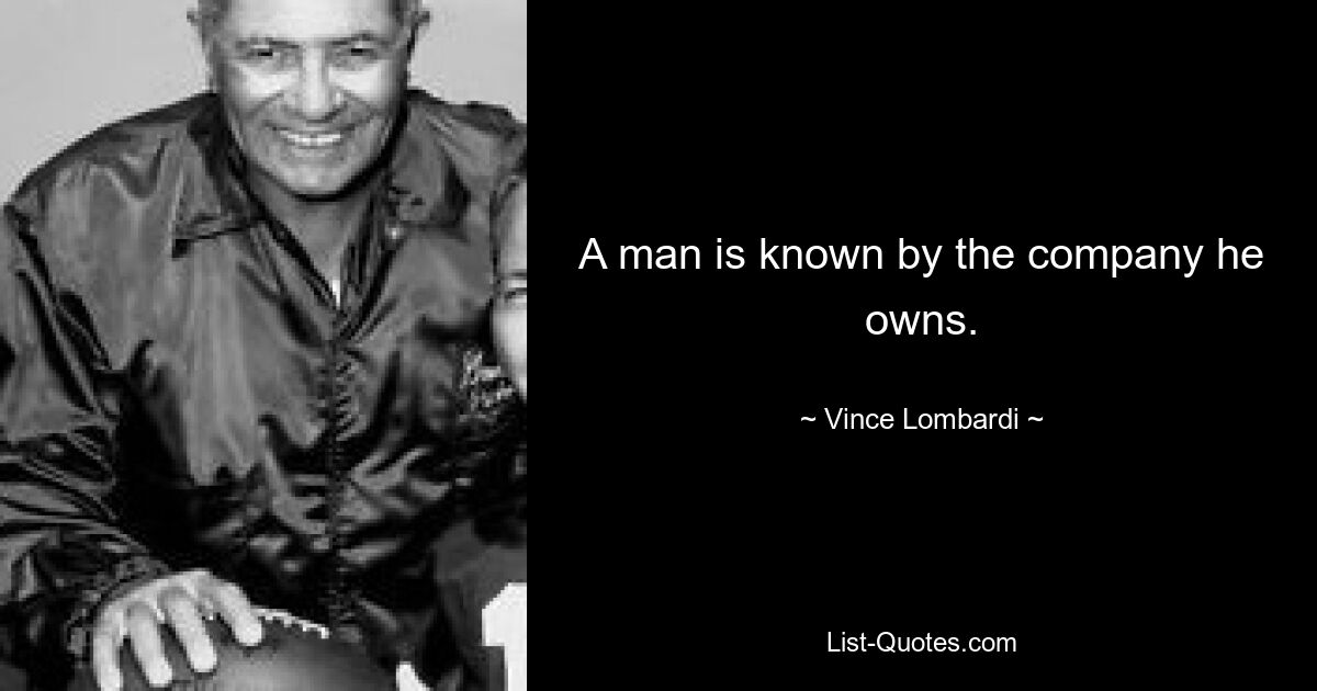 A man is known by the company he owns. — © Vince Lombardi