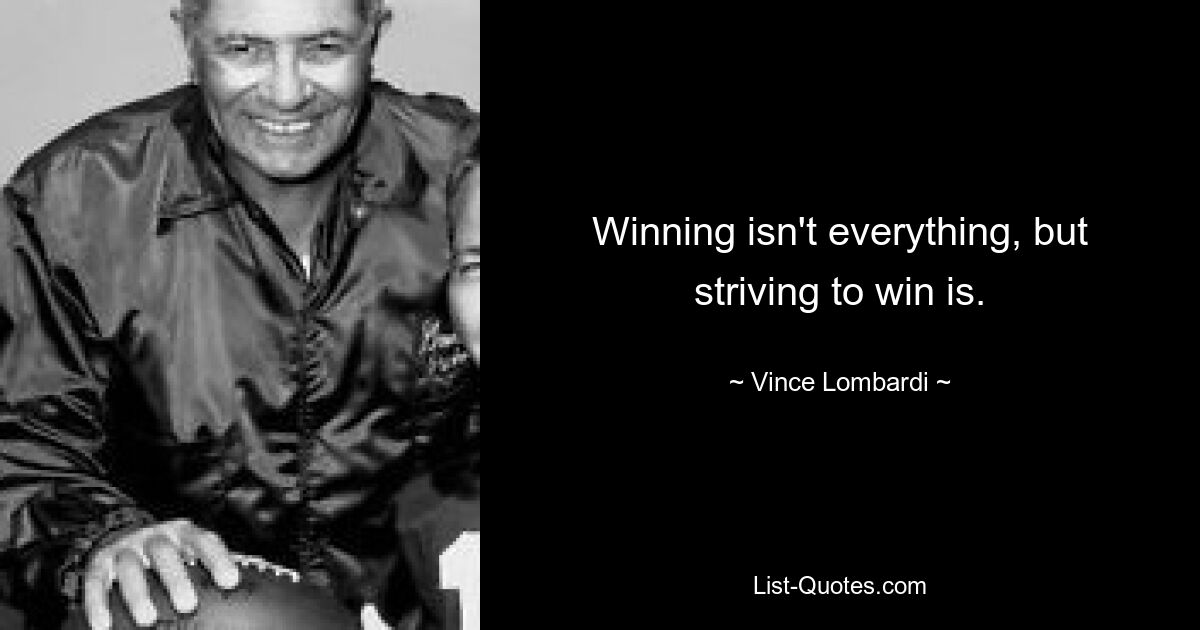 Winning isn't everything, but striving to win is. — © Vince Lombardi