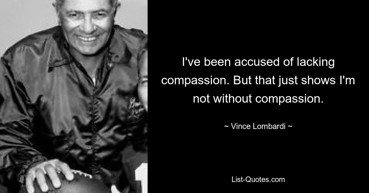 I've been accused of lacking compassion. But that just shows I'm not without compassion. — © Vince Lombardi