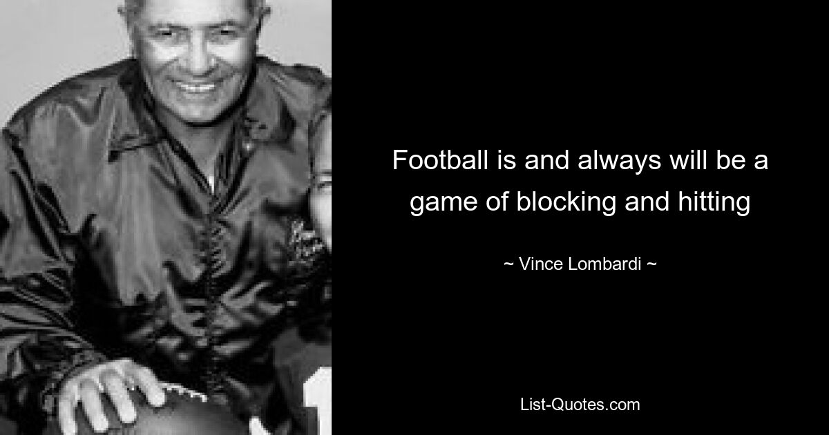 Football is and always will be a game of blocking and hitting — © Vince Lombardi