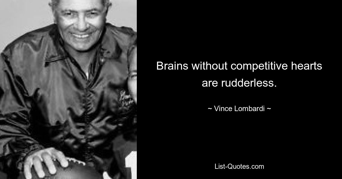 Brains without competitive hearts are rudderless. — © Vince Lombardi