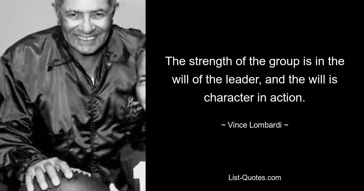 Сила группы – в воле лидера, а воля – в характере в действии. — © Винс Ломбарди