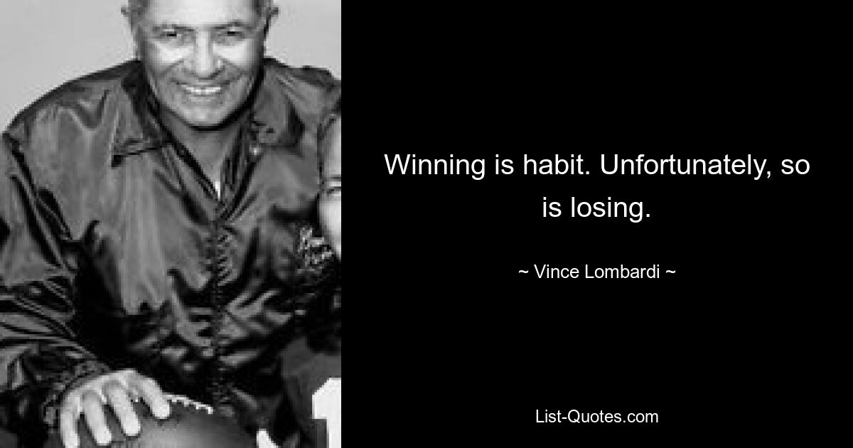 Winning is habit. Unfortunately, so is losing. — © Vince Lombardi