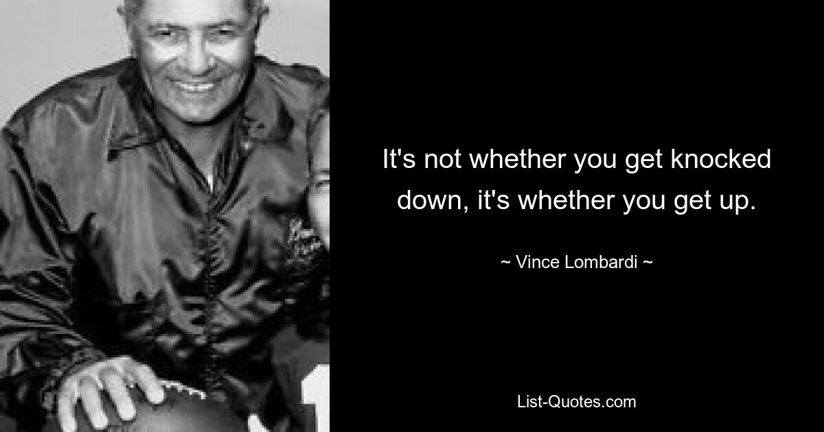 It's not whether you get knocked down, it's whether you get up. — © Vince Lombardi