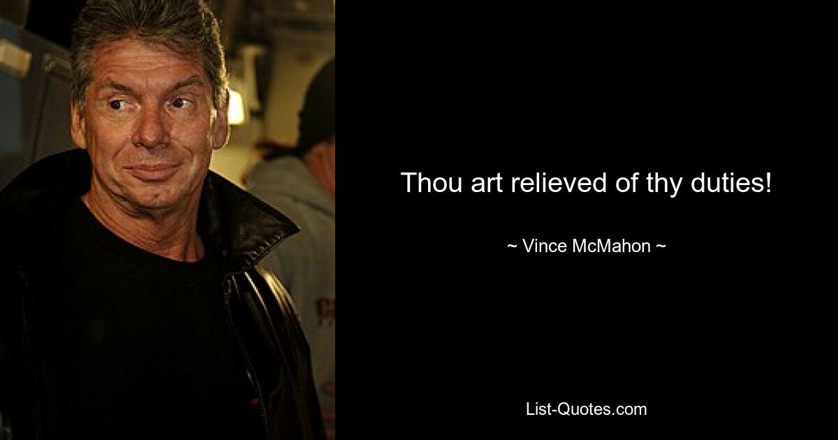 Thou art relieved of thy duties! — © Vince McMahon