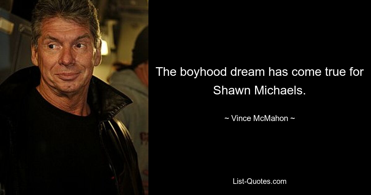 The boyhood dream has come true for Shawn Michaels. — © Vince McMahon