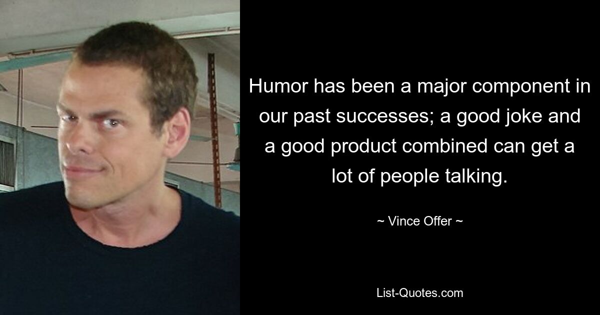 Humor has been a major component in our past successes; a good joke and a good product combined can get a lot of people talking. — © Vince Offer