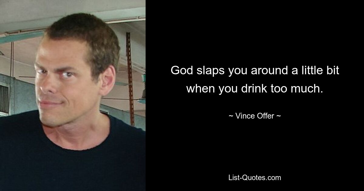 God slaps you around a little bit when you drink too much. — © Vince Offer