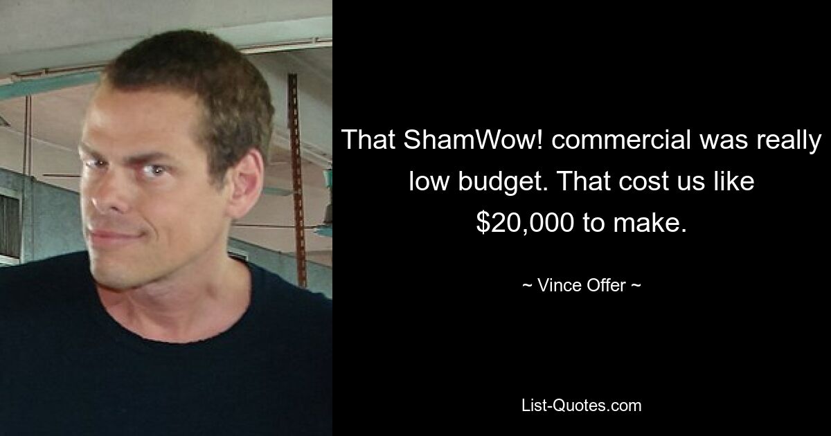 That ShamWow! commercial was really low budget. That cost us like $20,000 to make. — © Vince Offer