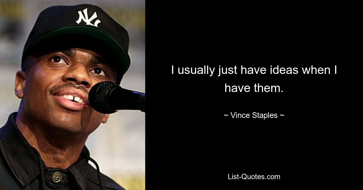 I usually just have ideas when I have them. — © Vince Staples