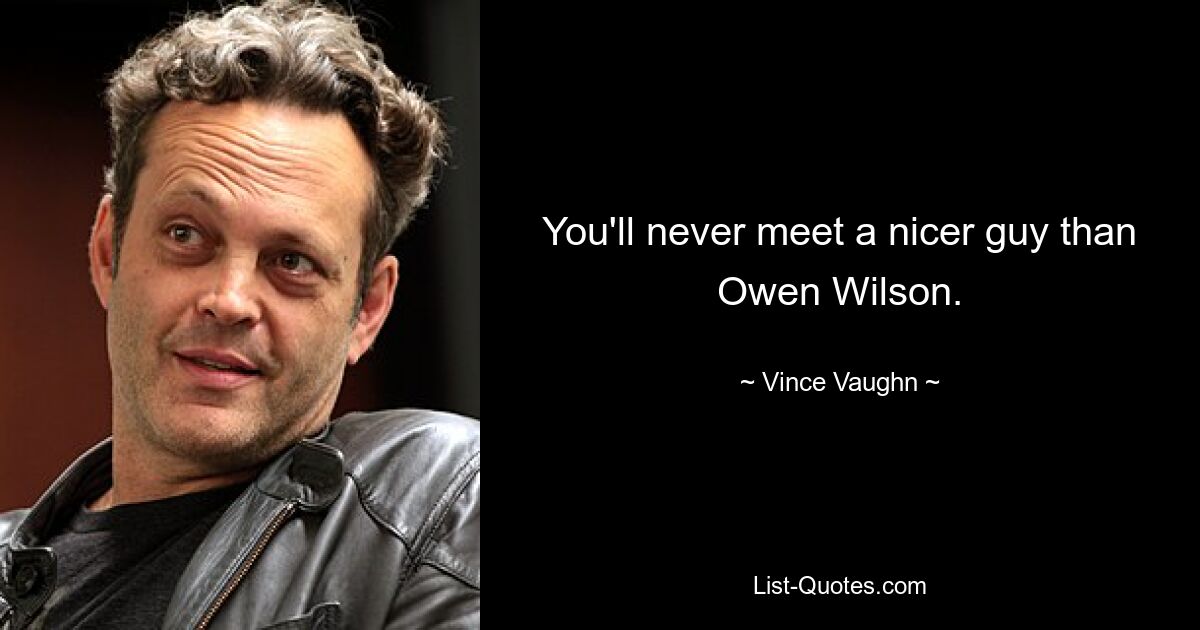 You'll never meet a nicer guy than Owen Wilson. — © Vince Vaughn