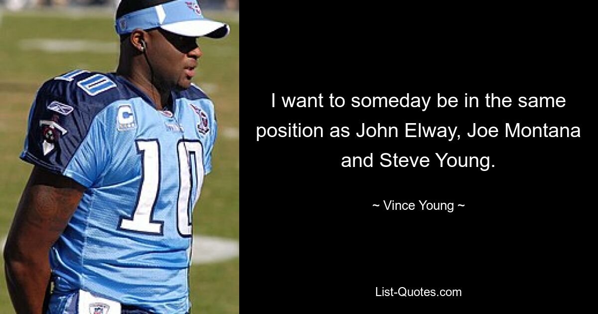 I want to someday be in the same position as John Elway, Joe Montana and Steve Young. — © Vince Young