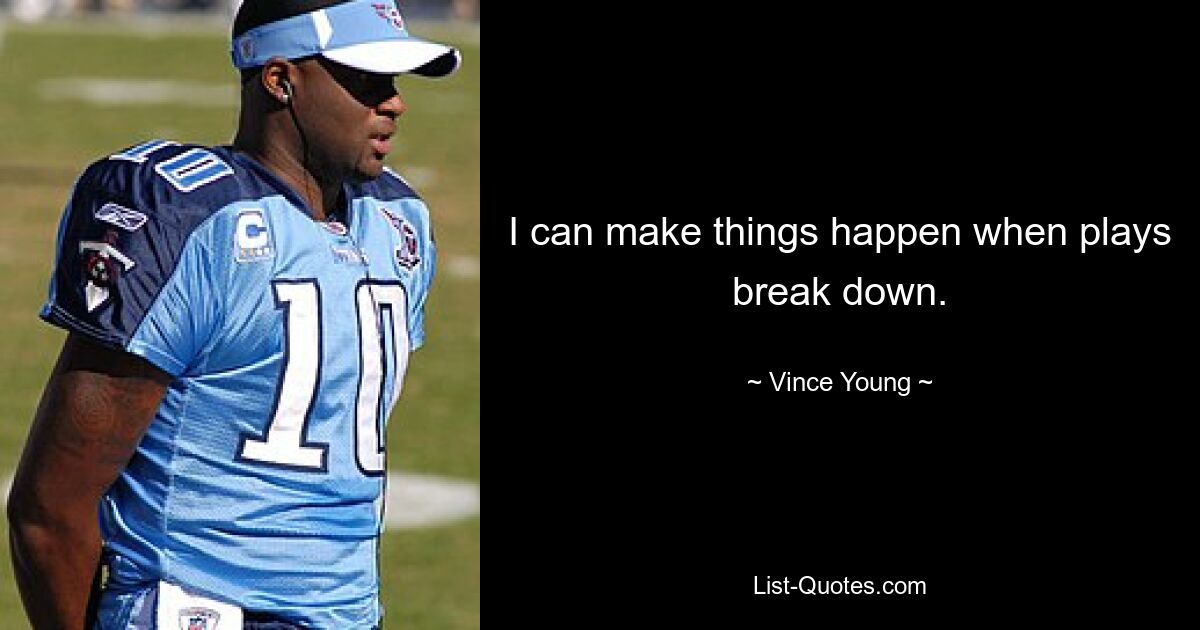 I can make things happen when plays break down. — © Vince Young