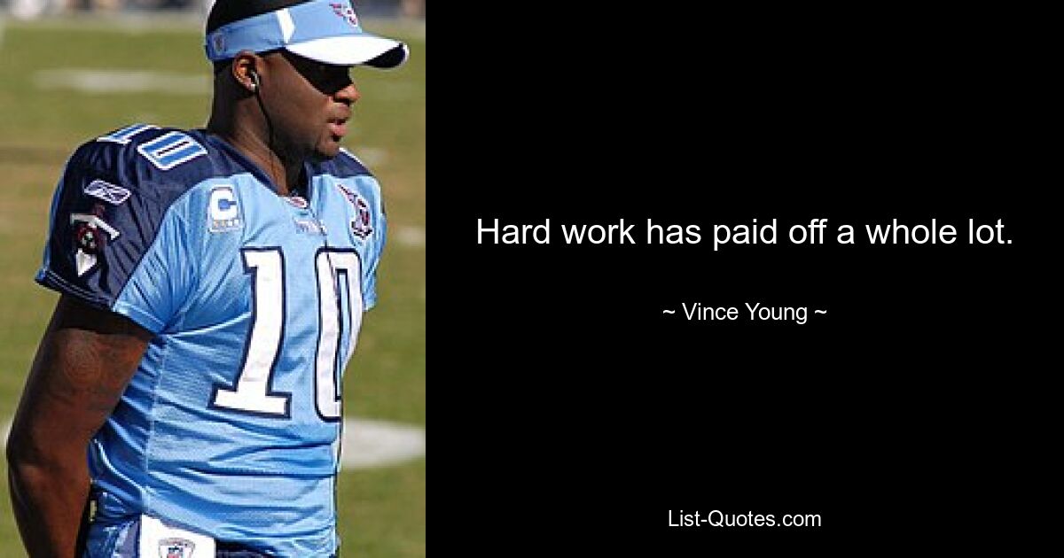 Hard work has paid off a whole lot. — © Vince Young