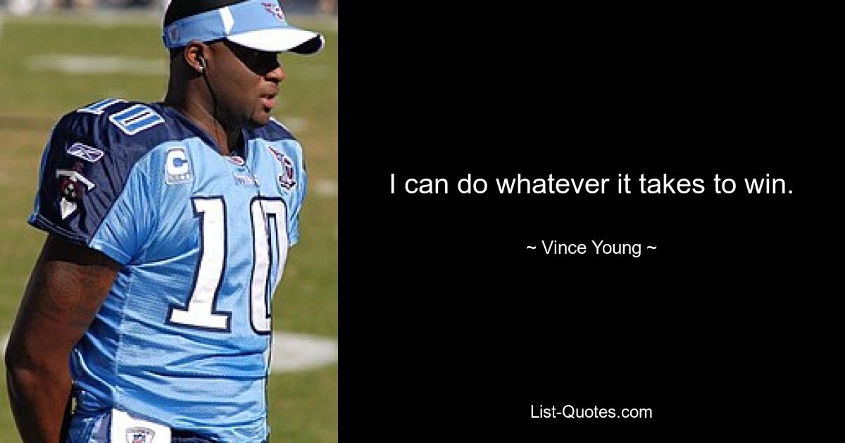 I can do whatever it takes to win. — © Vince Young