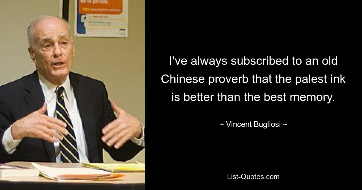 Я всегда придерживался старой китайской пословицы о том, что самые бледные чернила лучше лучшей памяти. — © Винсент Буглиози 