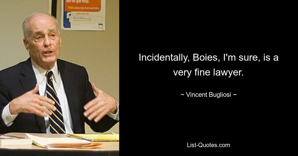 Incidentally, Boies, I'm sure, is a very fine lawyer. — © Vincent Bugliosi