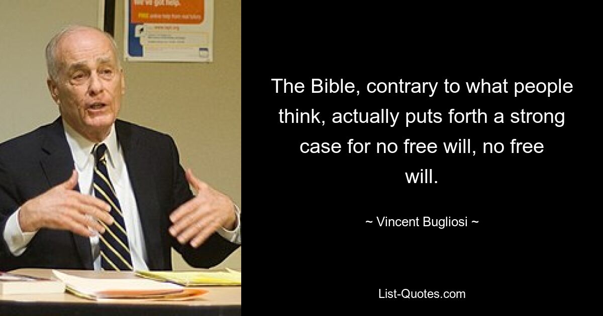 The Bible, contrary to what people think, actually puts forth a strong case for no free will, no free will. — © Vincent Bugliosi