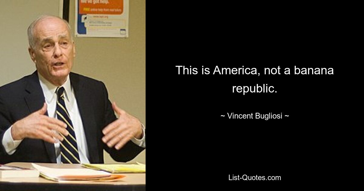 This is America, not a banana republic. — © Vincent Bugliosi