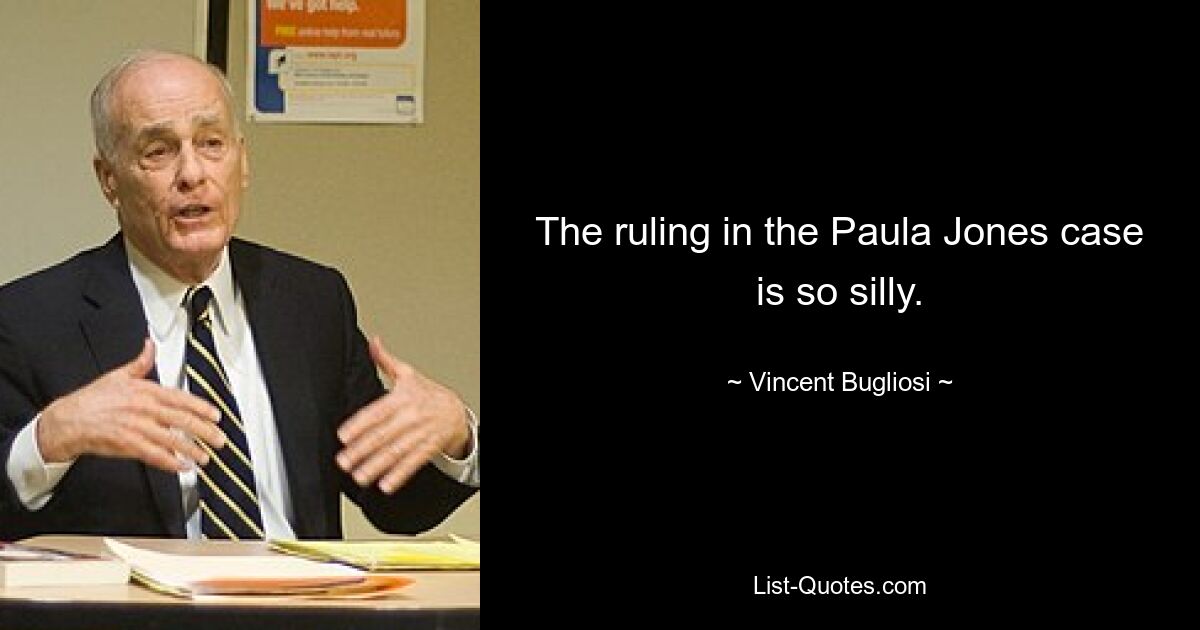 The ruling in the Paula Jones case is so silly. — © Vincent Bugliosi