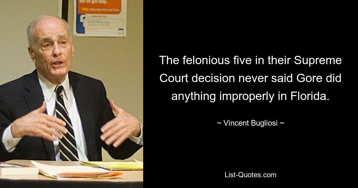 The felonious five in their Supreme Court decision never said Gore did anything improperly in Florida. — © Vincent Bugliosi