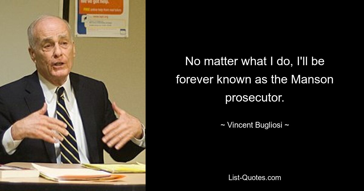 No matter what I do, I'll be forever known as the Manson prosecutor. — © Vincent Bugliosi