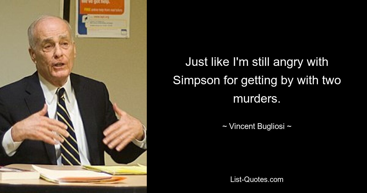 Genauso wie ich immer noch wütend auf Simpson bin, weil er mit zwei Morden davongekommen ist. — © Vincent Bugliosi