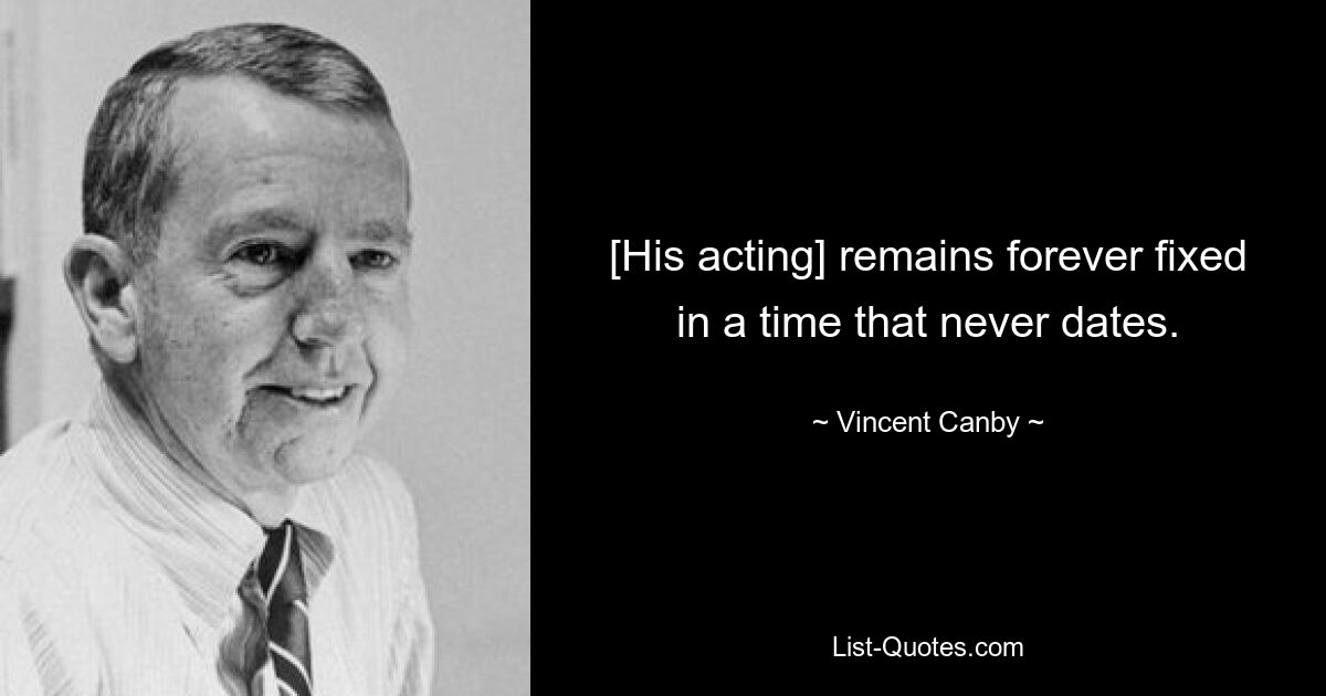 [His acting] remains forever fixed in a time that never dates. — © Vincent Canby