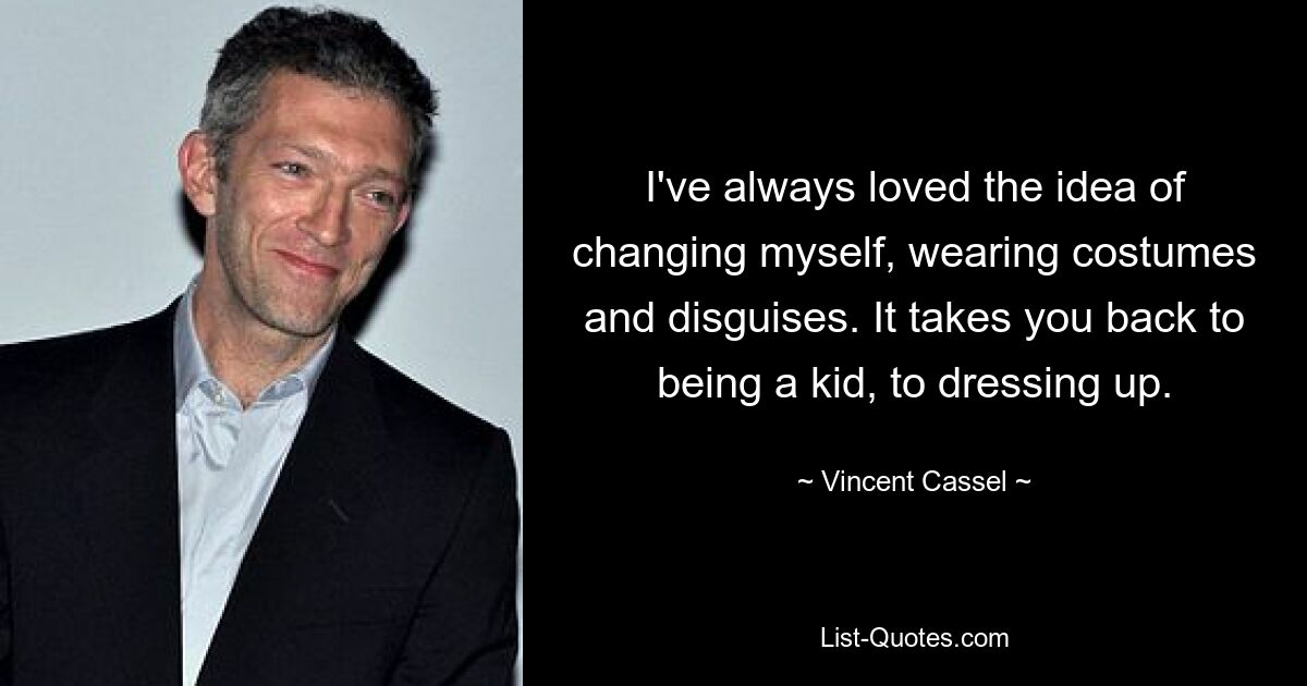 I've always loved the idea of changing myself, wearing costumes and disguises. It takes you back to being a kid, to dressing up. — © Vincent Cassel