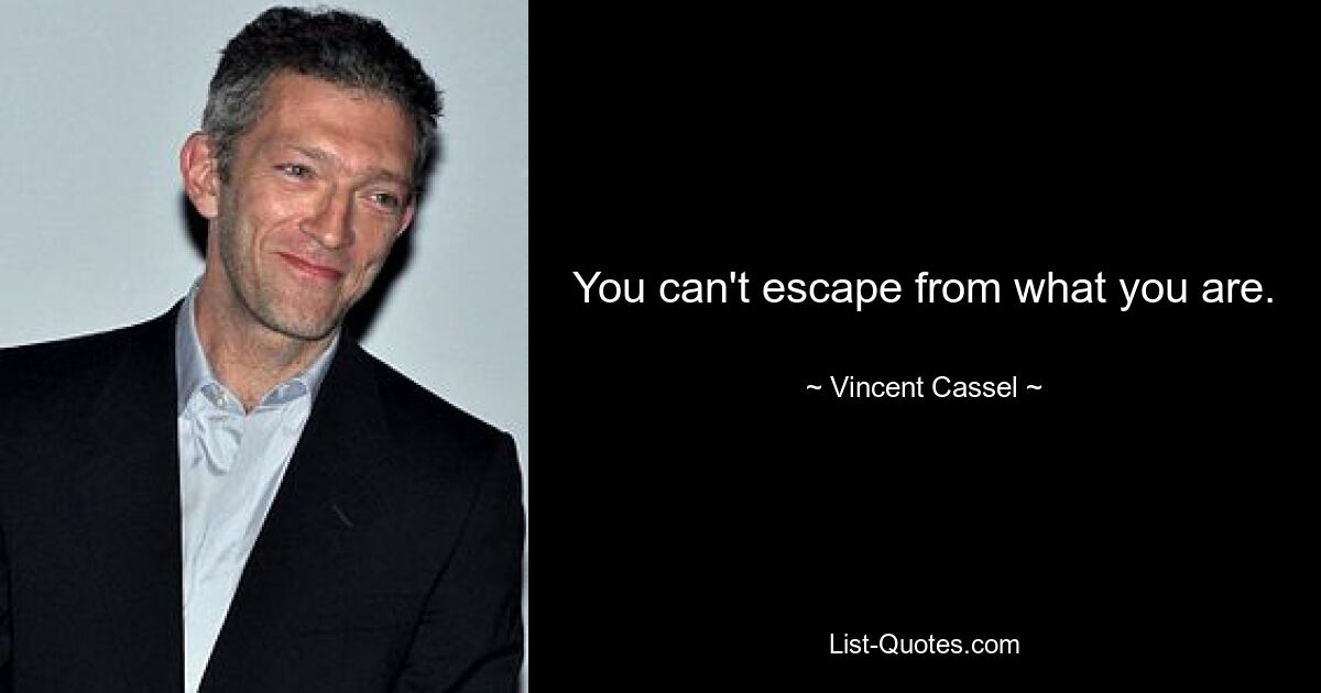 You can't escape from what you are. — © Vincent Cassel