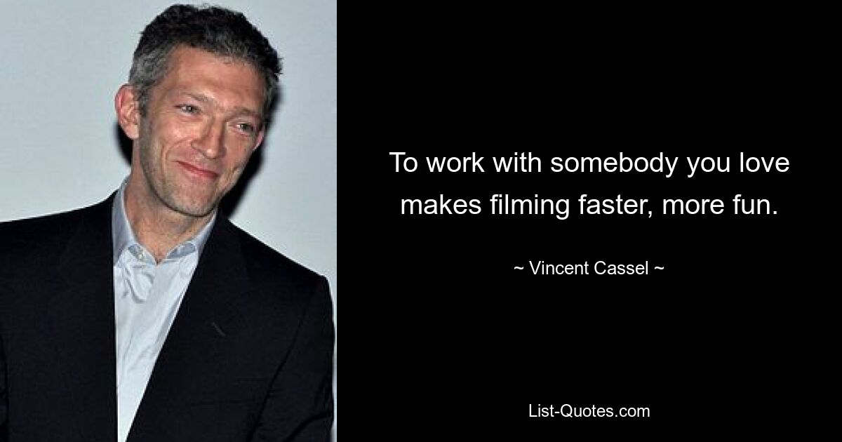 To work with somebody you love makes filming faster, more fun. — © Vincent Cassel