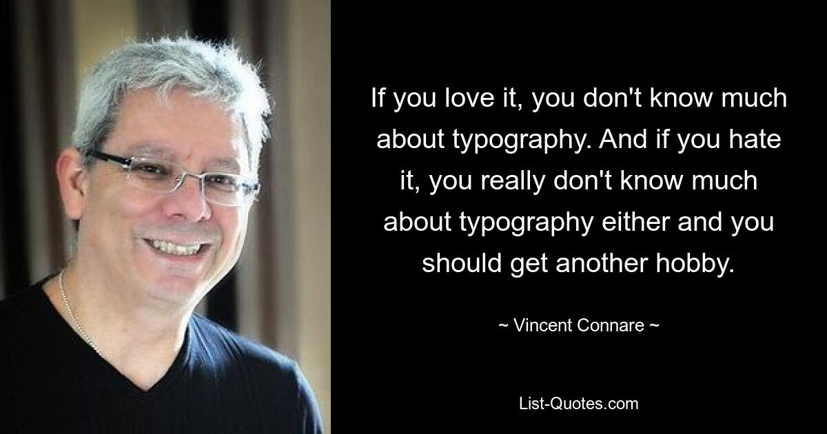 Если вам это нравится, вы мало что знаете о типографике. А если вы это ненавидите, значит, вы тоже мало что знаете о типографике, и вам следует найти другое хобби. — © Винсент Коннаре