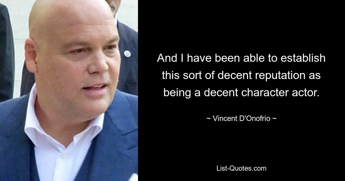 And I have been able to establish this sort of decent reputation as being a decent character actor. — © Vincent D'Onofrio