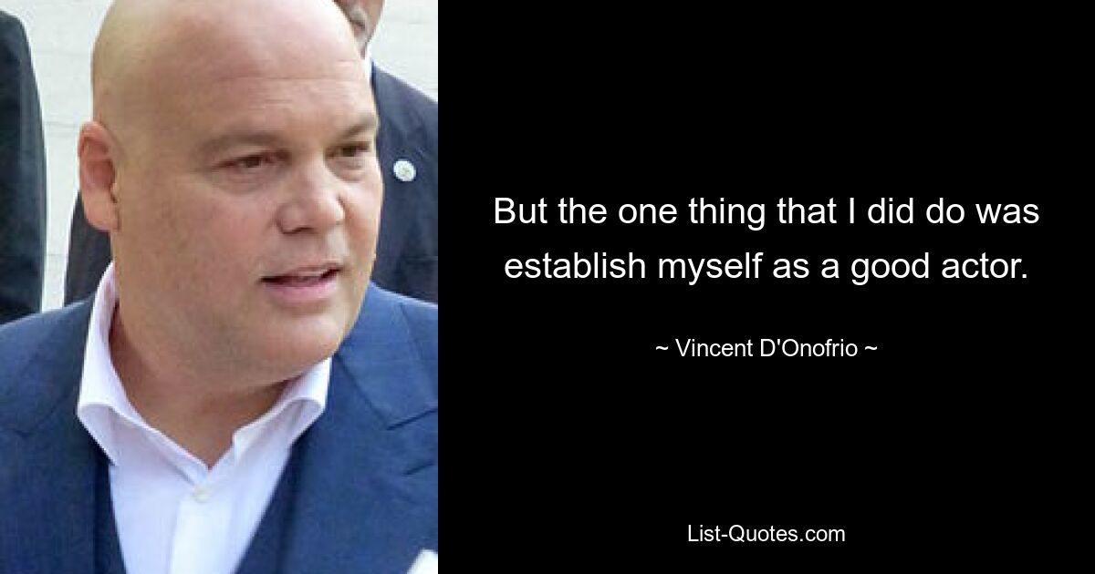 But the one thing that I did do was establish myself as a good actor. — © Vincent D'Onofrio