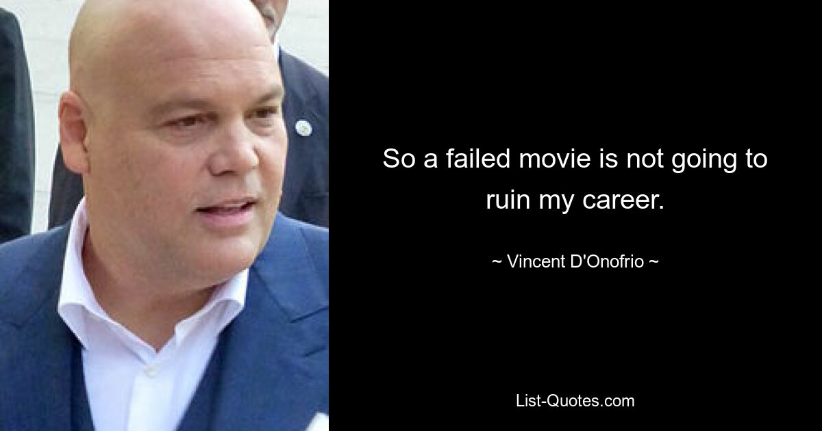 So a failed movie is not going to ruin my career. — © Vincent D'Onofrio