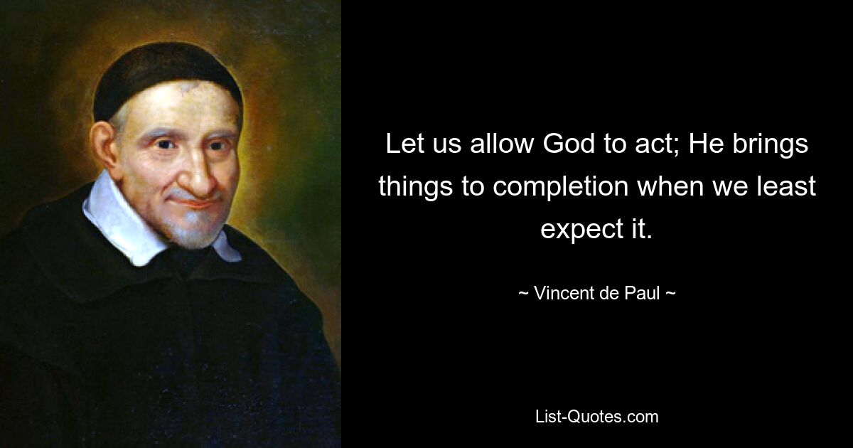 Let us allow God to act; He brings things to completion when we least expect it. — © Vincent de Paul